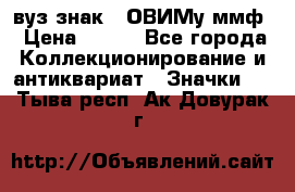 1.1) вуз знак : ОВИМу ммф › Цена ­ 389 - Все города Коллекционирование и антиквариат » Значки   . Тыва респ.,Ак-Довурак г.